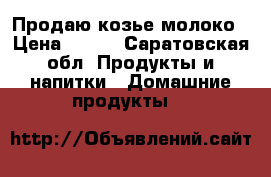 Продаю козье молоко › Цена ­ 120 - Саратовская обл. Продукты и напитки » Домашние продукты   